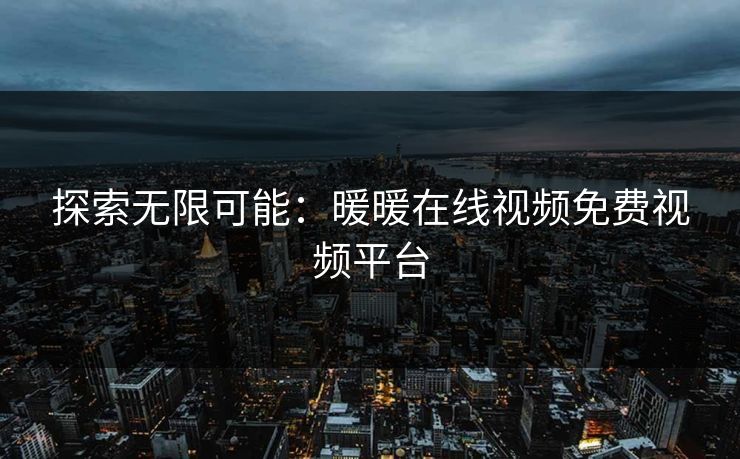 探索无限可能：暖暖在线视频免费视频平台