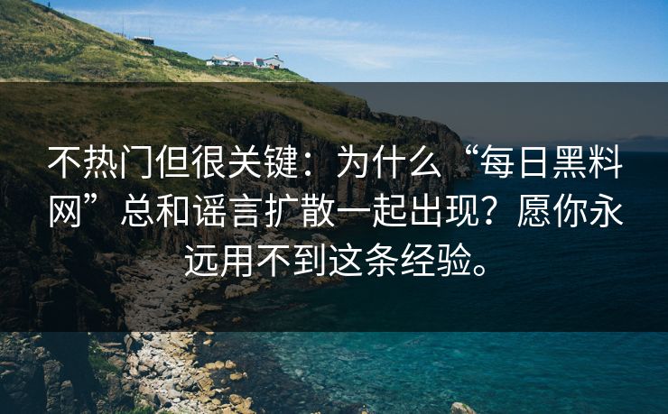 不热门但很关键：为什么“每日黑料网”总和谣言扩散一起出现？愿你永远用不到这条经验。