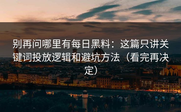 别再问哪里有每日黑料：这篇只讲关键词投放逻辑和避坑方法（看完再决定）