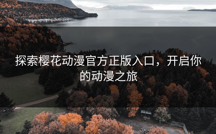 探索樱花动漫官方正版入口，开启你的动漫之旅