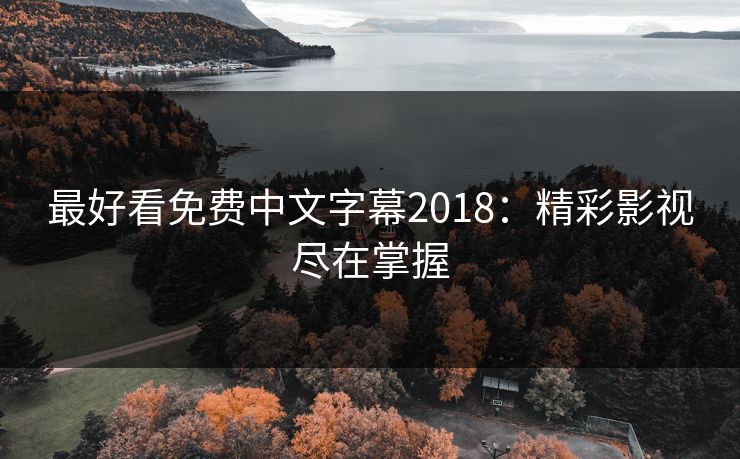 最好看免费中文字幕2018：精彩影视尽在掌握