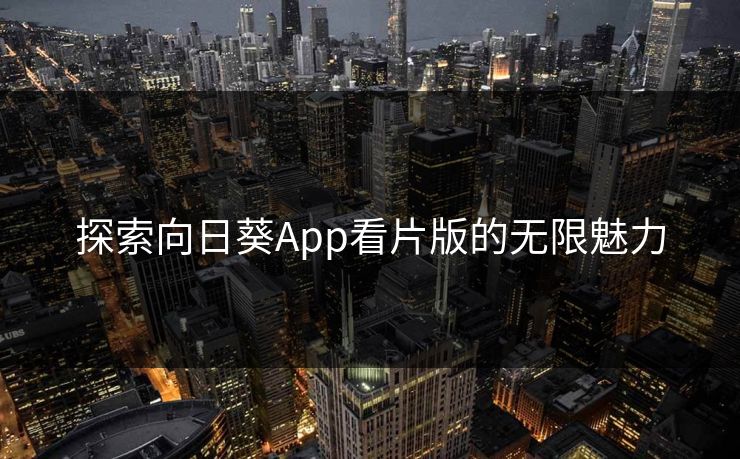 探索向日葵App看片版的无限魅力 探索向日葵App看片版的无限魅力