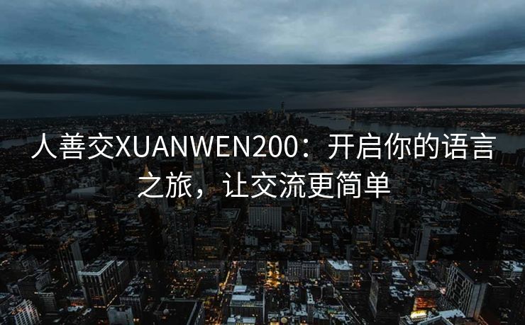 人善交XUANWEN200：开启你的语言之旅，让交流更简单