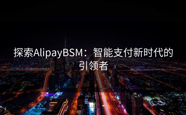 探索AlipayBSM:智能支付新时代的引领者 探索AlipayBSM:智能支付新时代的引领者