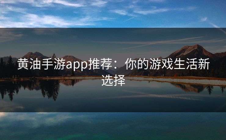 黄油手游app推荐:你的游戏生活新选择 黄油手游app推荐:你的游戏生活新选择