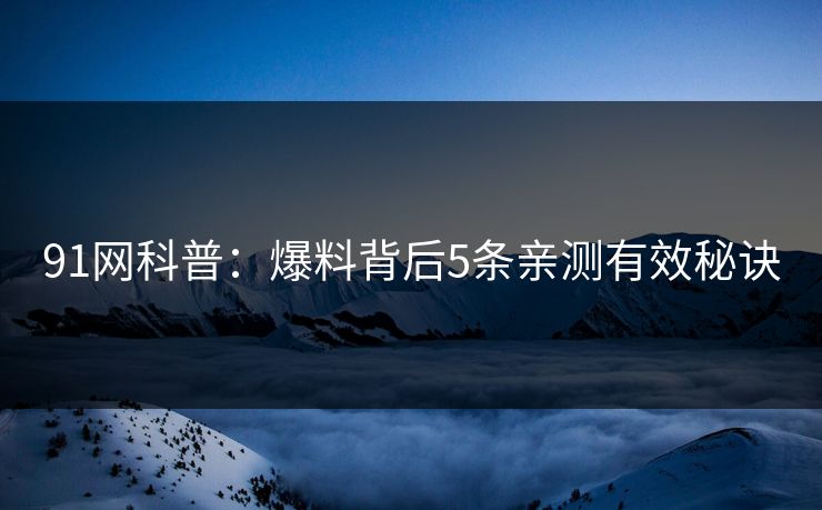 91网科普：爆料背后5条亲测有效秘诀