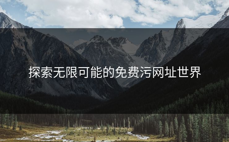 探索无限可能的免费污网址世界 探索无限可能的免费污网址世界