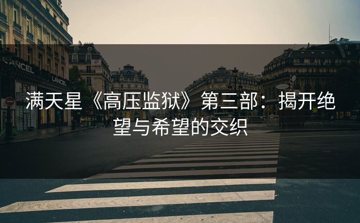 满天星《高压监狱》第三部:揭开绝望与希望的交织 满天星《高压监狱》第三部:揭开绝望与希望的交织