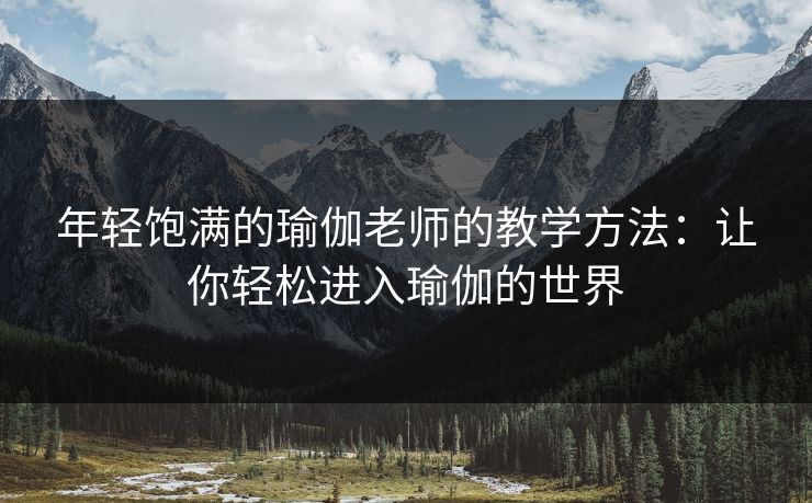 年轻饱满的瑜伽老师的教学方法：让你轻松进入瑜伽的世界