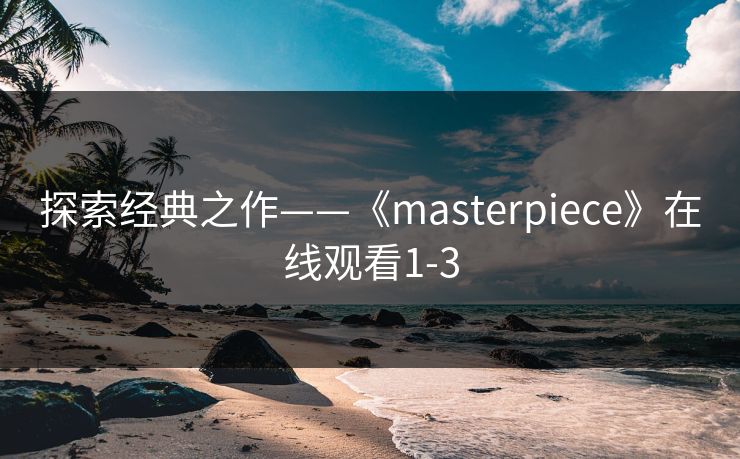探索经典之作——《masterpiece》在线观看1-3